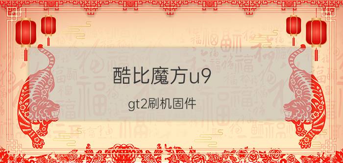 酷比魔方u9 gt2刷机固件（酷比魔方u9gt2刷机）